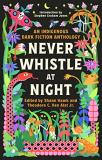 Shane Hawk Never Whistle At Night An Indigenous Dark Fiction Anthology 