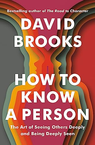 David Brooks How To Know A Person The Art Of Seeing Others Deeply And Being Deeply 