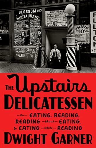 Dwight Garner/The Upstairs Delicatessen@ On Eating, Reading, Reading about Eating, and Eat