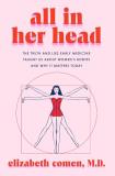 Elizabeth Comen All In Her Head The Truth And Lies Early Medicine Taught Us About 