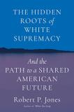 Robert P. Jones The Hidden Roots Of White Supremacy And The Path To A Shared American Future 