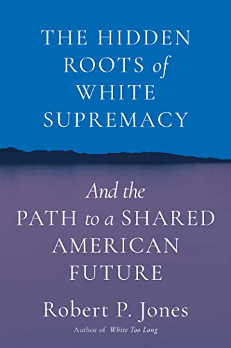 Robert P. Jones The Hidden Roots Of White Supremacy And The Path To A Shared American Future 