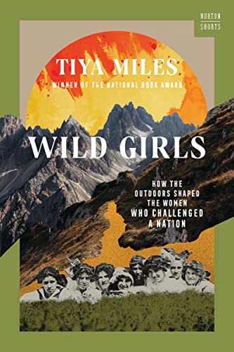 Tiya Miles/Wild Girls@ How the Outdoors Shaped the Women Who Challenged