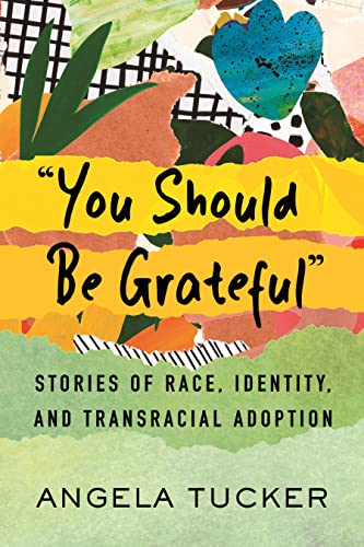 Angela Tucker You Should Be Grateful Stories Of Race Identity And Transracial Adopti 
