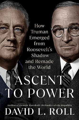 David L. Roll/Ascent to Power@ How Truman Emerged from Roosevelt's Shadow and Re