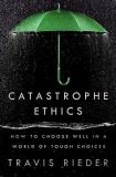 Travis Rieder Catastrophe Ethics How To Choose Well In A World Of Tough Choices 