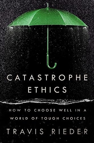 Travis Rieder Catastrophe Ethics How To Choose Well In A World Of Tough Choices 