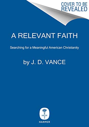 J. D. Vance/A Relevant Faith@ Searching for a Meaningful American Christianity