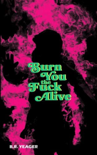 B. R. Yeager/Burn You the Fuck Alive