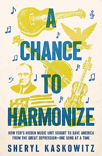 Sheryl Kaskowitz/A Chance to Harmonize@How FDR's Hidden Music Unit Sought to Save America from the Great Depression—One Song at a Time
