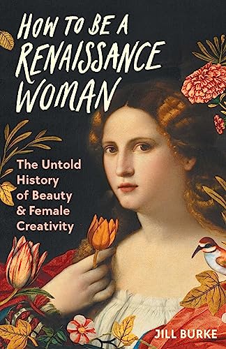 Jill Burke/How to Be a Renaissance Woman@The Untold History of Beauty & Female Creativity