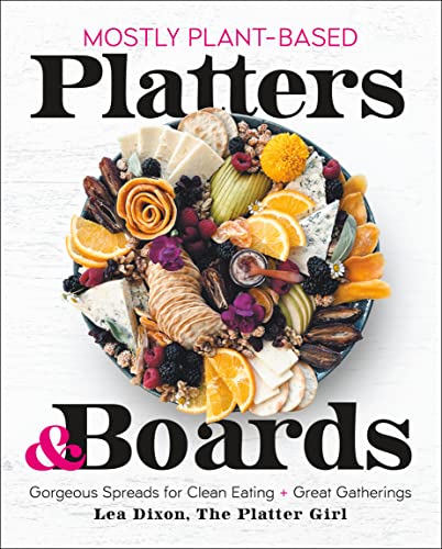 Lea Dixon Mostly Plant Based Platters & Boards Gorgeous Spreads For Clean Eating And Great Gathe 