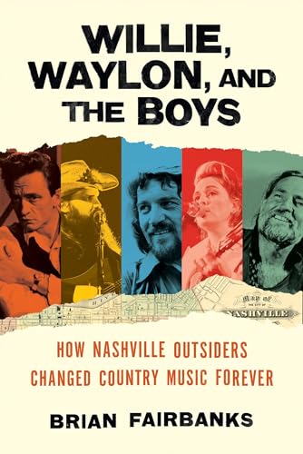 Brian Fairbanks/Willie, Waylon, and the Boys@ How Nashville Outsiders Changed Country Music For