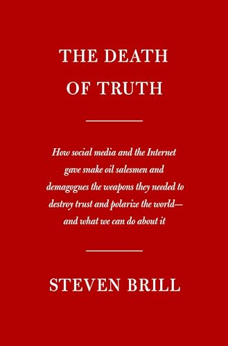 Steven Brill The Death Of Truth How Social Media And The Internet Gave Snake Oil 