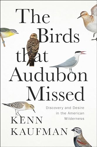 Kenn Kaufman/The Birds That Audubon Missed@ Discovery and Desire in the American Wilderness
