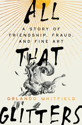 Orlando Whitfield/All That Glitters@ A Story of Friendship, Fraud, and Fine Art
