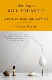 Clancy Martin How Not To Kill Yourself A Portrait Of The Suicidal Mind 
