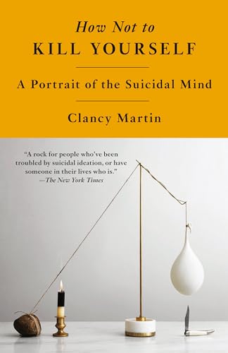 Clancy Martin How Not To Kill Yourself A Portrait Of The Suicidal Mind 