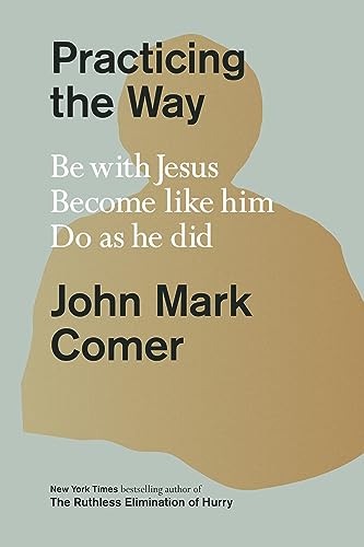John Mark Comer/Practicing the Way@ Be with Jesus. Become Like Him. Do as He Did.