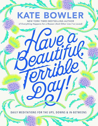 Kate Bowler/Have a Beautiful, Terrible Day!@ Daily Meditations for the Ups, Downs & In-Between