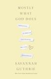 Savannah Guthrie Mostly What God Does Reflections On Seeking And Finding His Love Every 