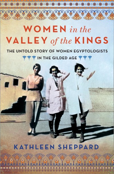 Kathleen Sheppard/Women in the Valley of the Kings@ The Untold Story of Women Egyptologists in the Gi