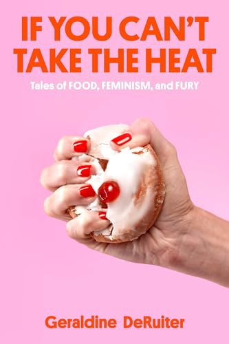 Geraldine Deruiter If You Can't Take The Heat Tales Of Food Feminism And Fury 