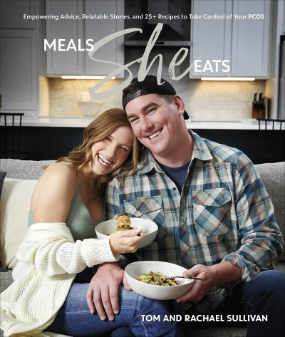 Tom & Rachael Sullivan/Meals She Eats@Empowering Advice, Relatable Stories, & Over 25 Recipes to Take Control of Your PCOS
