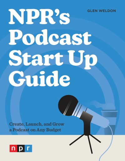 Glen Weldon/Npr's Podcast Start Up Guide@Create, Launch, and Grow a Podcast on Any Budget