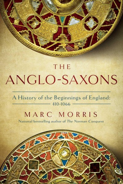 Marc Morris The Anglo Saxons A History Of The Beginnings Of E 