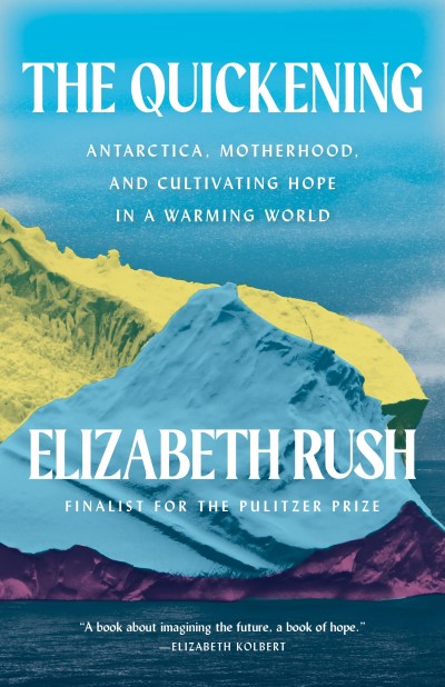 Elizabeth Rush/The Quickening@Antarctica, Motherhood, & Cultivating Hope in a Warming World