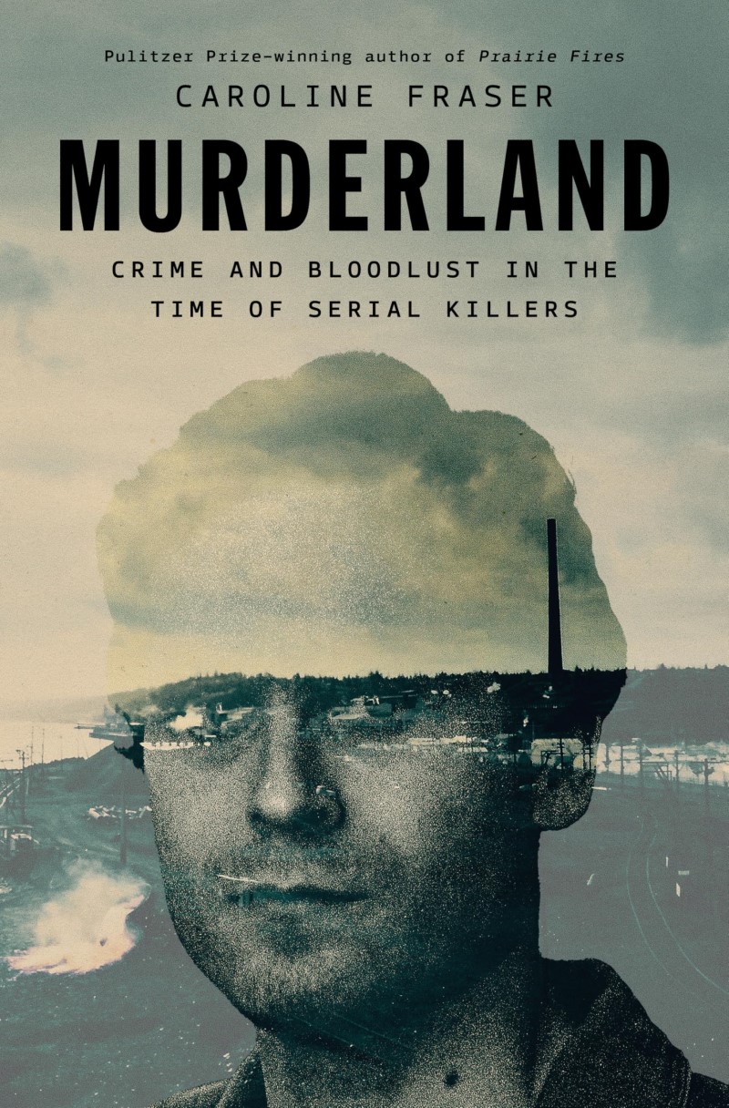 Caroline Fraser/Murderland@ Crime and Bloodlust in the Time of Serial Killers