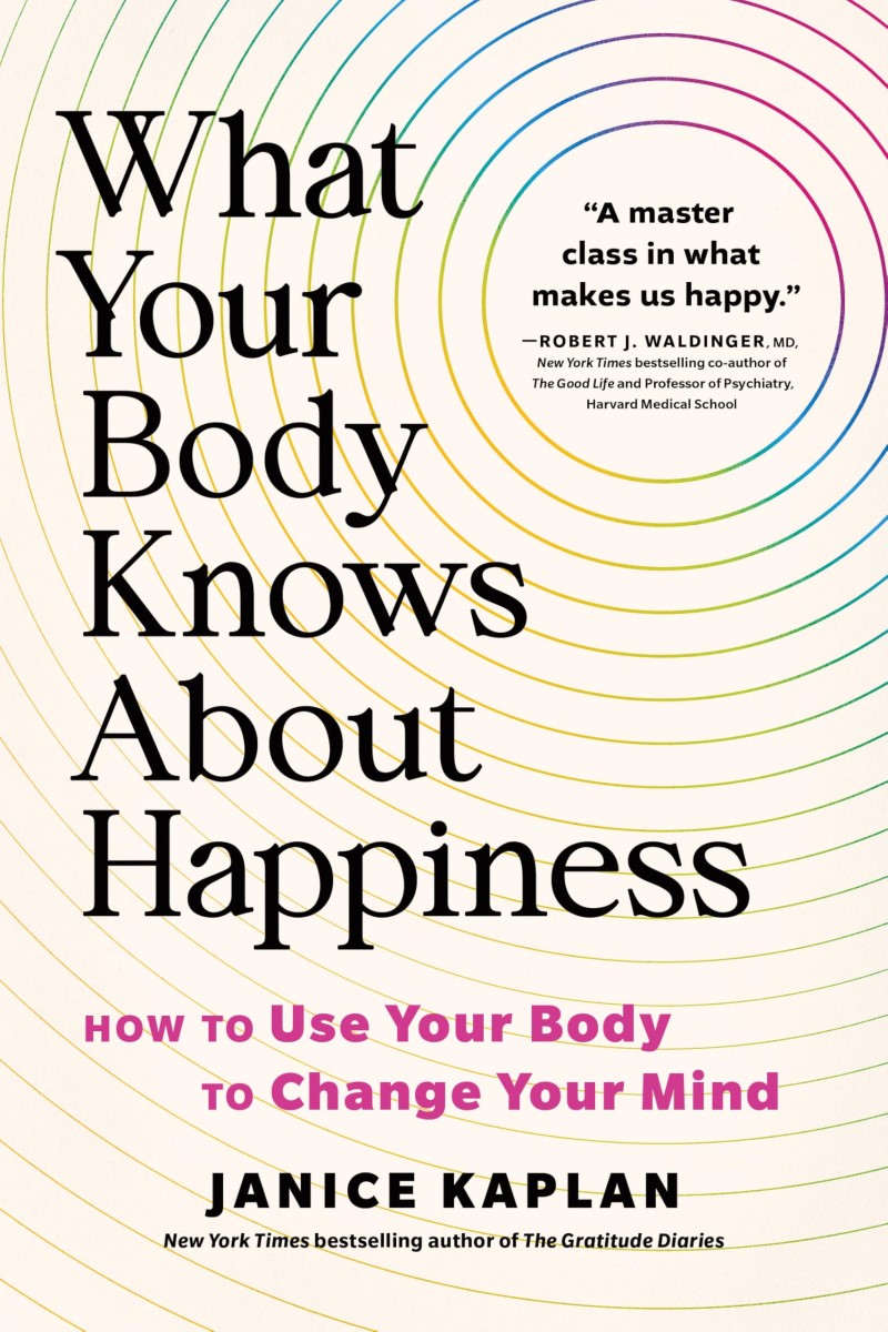 Janice Kaplan/What Your Body Knows about Happiness@ How to Use Your Body to Change Your Mind