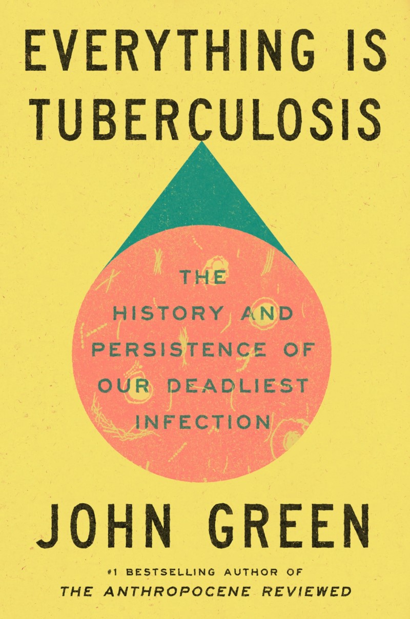 John Green/Everything Is Tuberculosis@The History and Persistence of Our Deadliest Infe