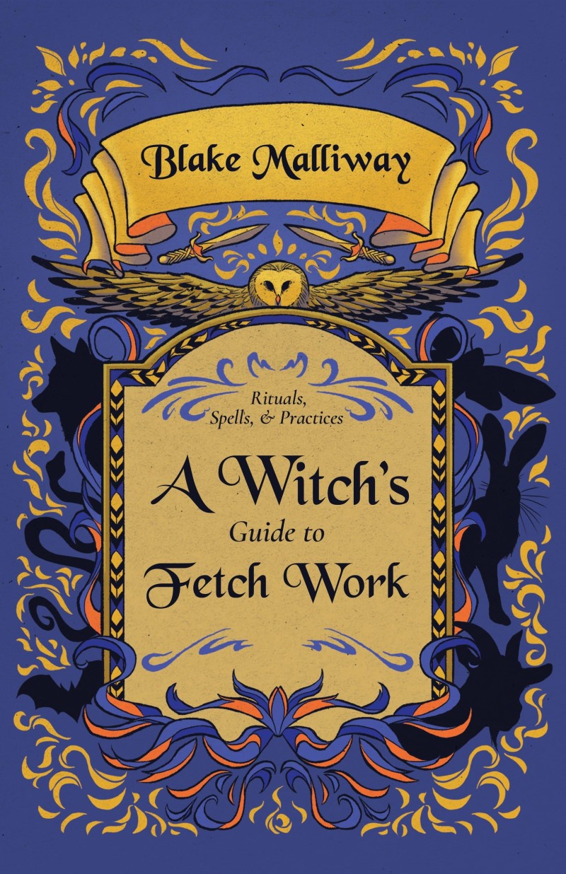 Blake Malliway/A Witch's Guide to Fetch Work@ Rituals, Spells, & Practices