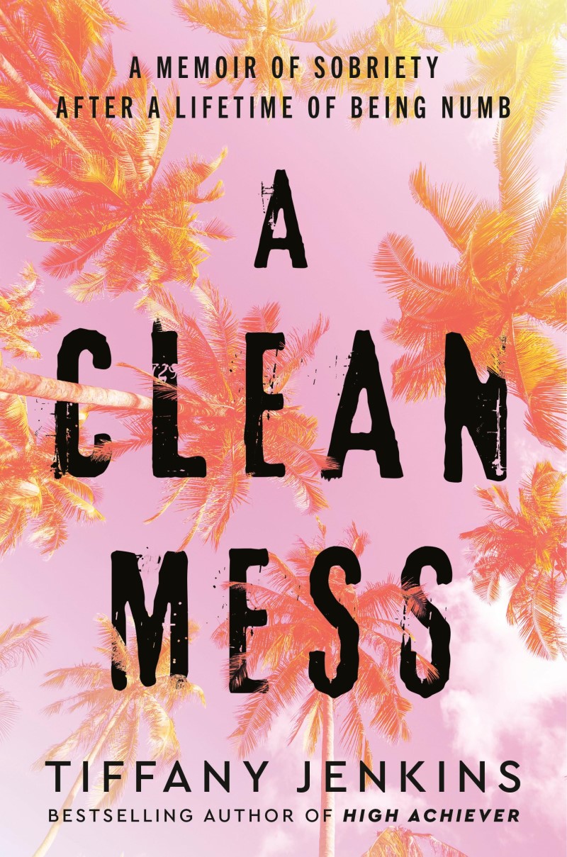 Tiffany Jenkins/A Clean Mess@ A Memoir of Sobriety After a Lifetime of Being Nu