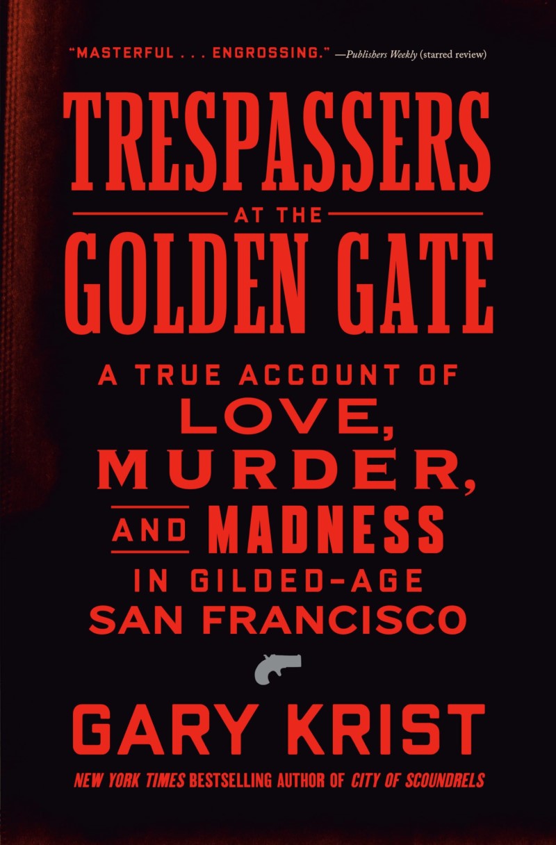 Gary Krist/Trespassers at the Golden Gate@ A True Account of Love, Murder, and Madness in Gi