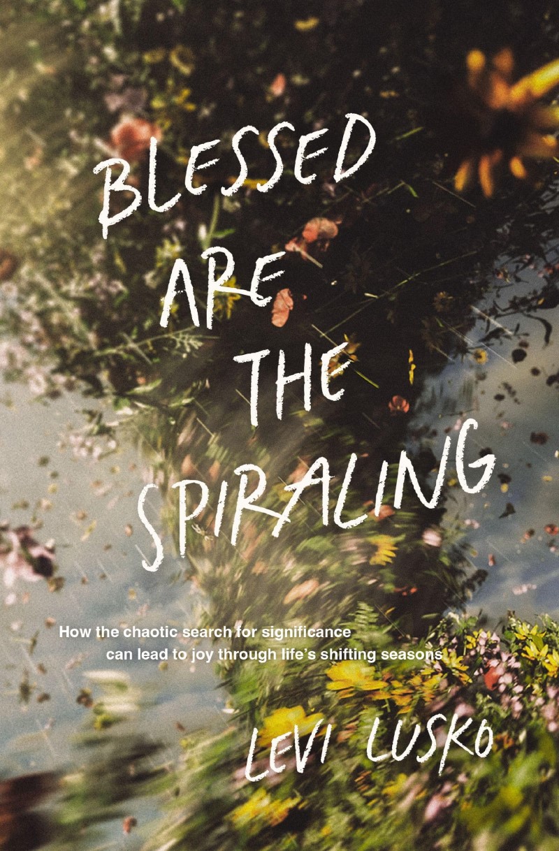 Levi Lusko/Blessed Are the Spiraling@ How the Chaotic Search for Significance Can Lead