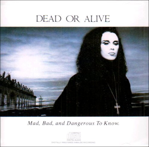 DEAD OR ALIVE/MAD BAD & DANGEROUS TO KNOW
