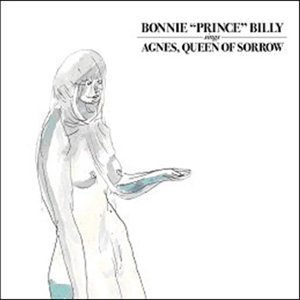 BONNIE PRINCE BILLY/AGNES QUEEN OF SORROW