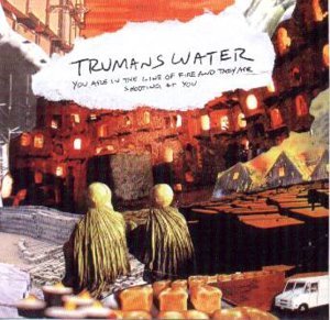Trumans Water/You Are In The Line Of Fire