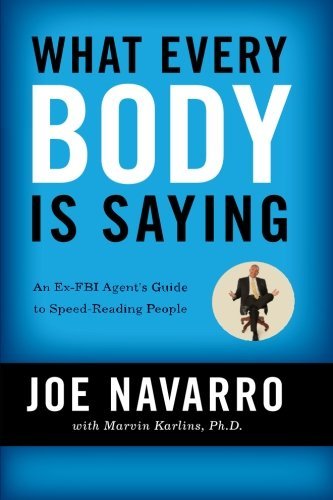 Joe Navarro What Every Body Is Saying An Ex Fbi Agent's Guide To Speed Reading People 