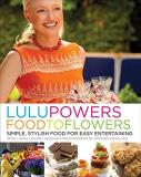 Lulu Powers Lulu Powers Food To Flowers Simple Stylish Food For Easy Entertaining 
