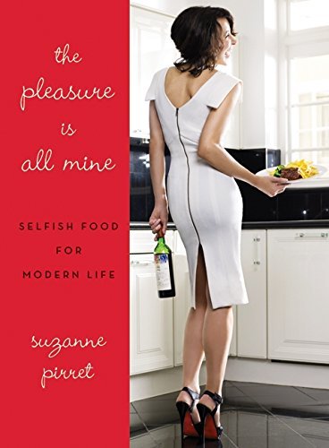 Suzanne Pirret The Pleasure Is All Mine Selfish Food For Modern Life 