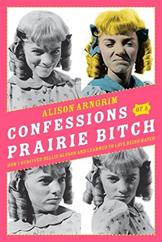 Alison Arngrim Confessions Of A Prairie Bitch How I Survived Nellie Oleson And Learned To Love 