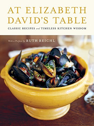Elizabeth David At Elizabeth David's Table Classic Recipes And Timeless Kitchen Wisdom 
