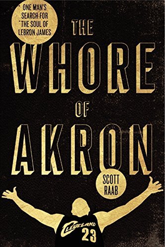 Scott Raab/Whore Of Akron,The@One Man's Search For The Soul Of Lebron James