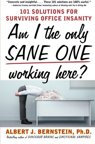 Albert J. Bernstein Am I The Only Sane One Working Here? 101 Solutions For Surviving Office Insanity 