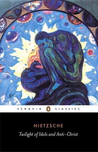 Friedrich Wilhelm Nietzsche/The Twilight of the Idols and the Anti-Christ@ Or How to Philosophize with a Hammer@Revised