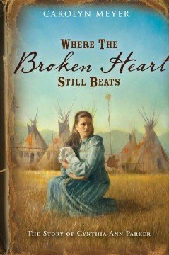 Carolyn Meyer Where The Broken Heart Still Beats The Story Of Cynthia Ann Parker 